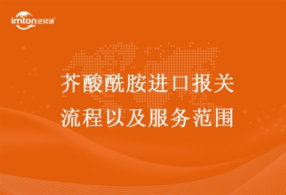 芥酸酰胺進口報關流程以及服務范圍