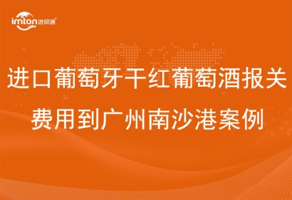 進口葡萄牙干紅葡萄酒報關費用到廣州南沙港案例