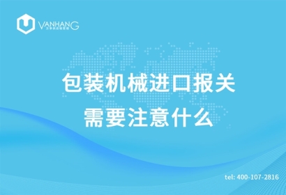 包裝機(jī)械進(jìn)口報關(guān)需要注意什么