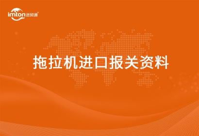 進(jìn)口拖拉機報關(guān)代理資料有哪些？
