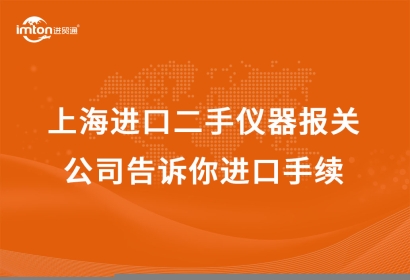 上海進(jìn)口二手儀器報(bào)關(guān)公司告訴你進(jìn)口手續(xù)