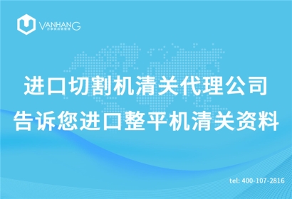 進口切割機清關代理公司告訴您進口整平機清關資料