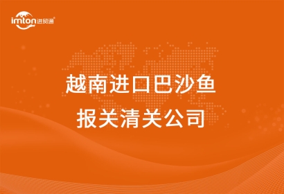 越南進口巴沙魚報關(guān)清關(guān)公司