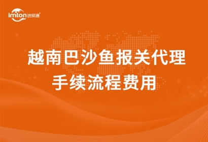 越南巴沙魚報關(guān)代理手續(xù)流程費用