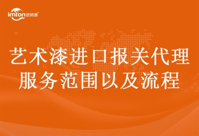 藝術(shù)漆進(jìn)口報(bào)關(guān)代理服務(wù)范圍以及流程