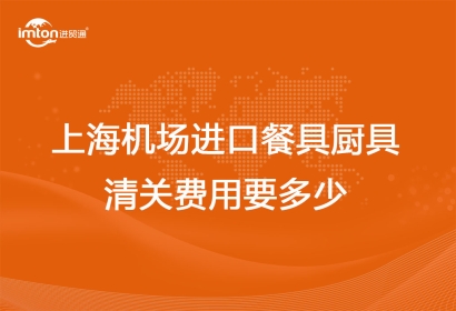 上海機場進口餐具廚具清關費用要多少？