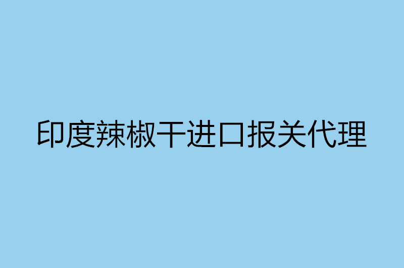 印度辣椒干進(jìn)口報(bào)關(guān)代理.jpg